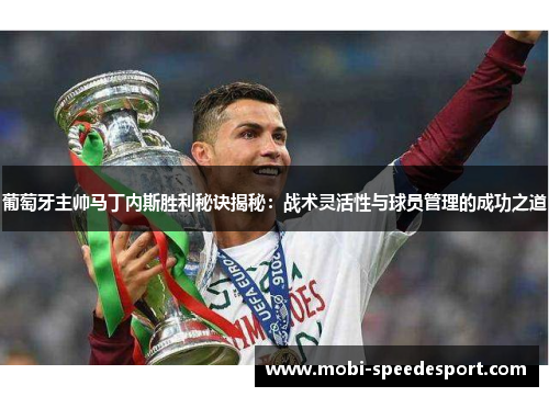 葡萄牙主帅马丁内斯胜利秘诀揭秘：战术灵活性与球员管理的成功之道