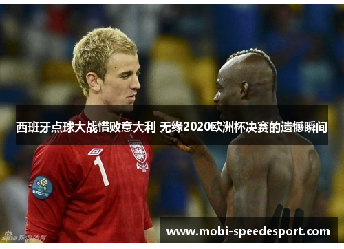 西班牙点球大战惜败意大利 无缘2020欧洲杯决赛的遗憾瞬间
