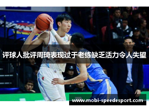 评球人批评周琦表现过于老练缺乏活力令人失望