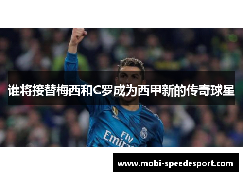 谁将接替梅西和C罗成为西甲新的传奇球星 谁将接替梅西和C罗成为西甲新的传奇球星