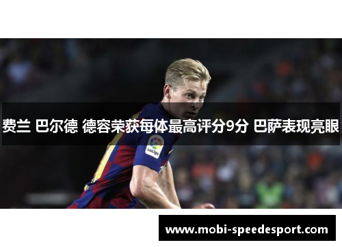 费兰 巴尔德 德容荣获每体最高评分9分 巴萨表现亮眼