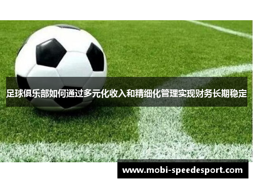 足球俱乐部如何通过多元化收入和精细化管理实现财务长期稳定
