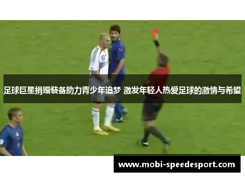 足球巨星捐赠装备助力青少年追梦 激发年轻人热爱足球的激情与希望 足球巨星捐赠装备助力青少年追梦 激发年轻人热爱足球的激情与希望