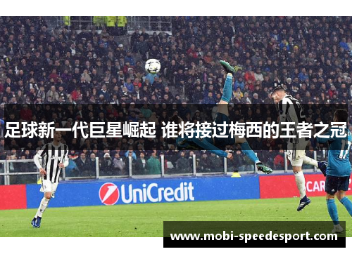 足球新一代巨星崛起 谁将接过梅西的王者之冠