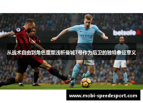 从战术自由到角色重塑浅析曼城7号作为后卫的独特象征意义