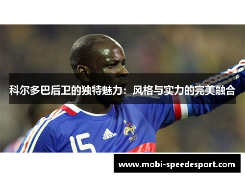 科尔多巴后卫的独特魅力：风格与实力的完美融合