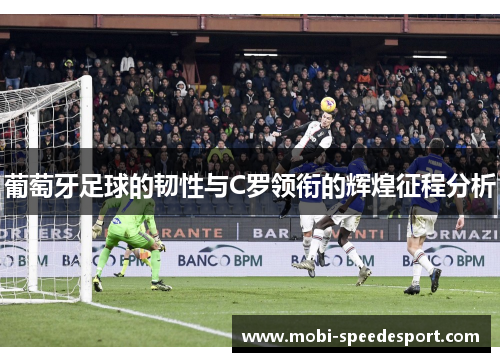 葡萄牙足球的韧性与C罗领衔的辉煌征程分析