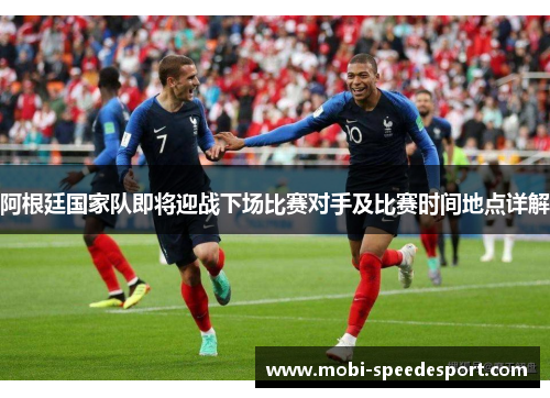 阿根廷国家队即将迎战下场比赛对手及比赛时间地点详解