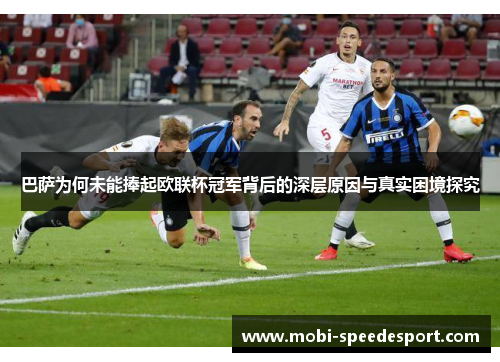 巴萨为何未能捧起欧联杯冠军背后的深层原因与真实困境探究 巴萨为何未能捧起欧联杯冠军背后的深层原因与真实困境探究