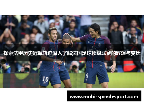 探索法甲历史冠军轨迹深入了解法国足球顶级联赛的辉煌与变迁 探索法甲历史冠军轨迹深入了解法国足球顶级联赛的辉煌与变迁