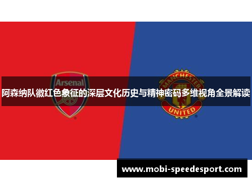 阿森纳队徽红色象征的深层文化历史与精神密码多维视角全景解读 阿森纳队徽红色象征的深层文化历史与精神密码多维视角全景解读