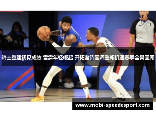 骑士重建初见成效 雷霆年轻崛起 开拓者阵容调整新机遇赛季全景回顾