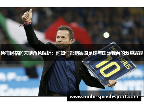 鲁梅尼格的关键角色解析:他如何影响德国足球与国际舞台的双重辉煌 鲁梅尼格的关键角色解析:他如何影响德国足球与国际舞台的双重辉煌