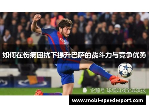 如何在伤病困扰下提升巴萨的战斗力与竞争优势