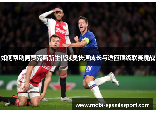 如何帮助阿贾克斯新生代球员快速成长与适应顶级联赛挑战 如何帮助阿贾克斯新生代球员快速成长与适应顶级联赛挑战