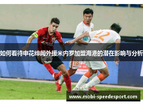 如何看待申花绯闻外援米内罗加盟海港的潜在影响与分析