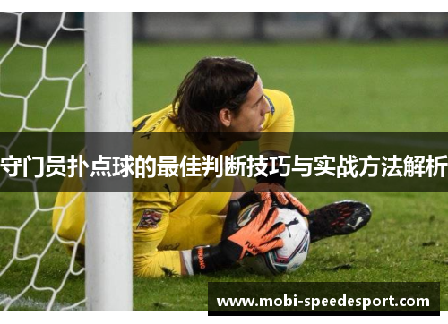 守门员扑点球的最佳判断技巧与实战方法解析